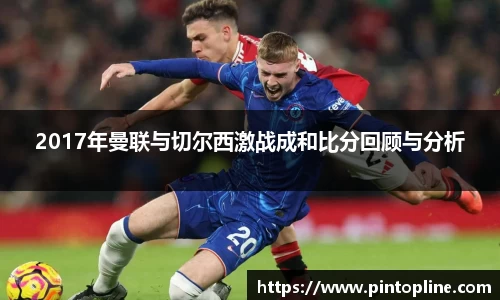 2017年曼联与切尔西激战成和比分回顾与分析