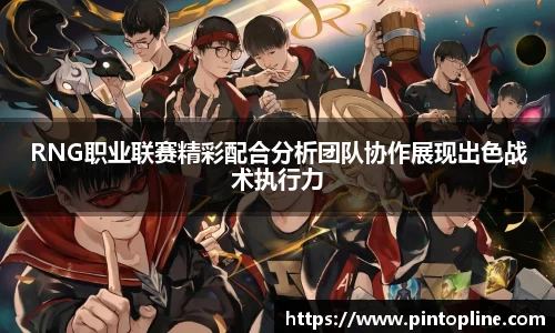 RNG职业联赛精彩配合分析团队协作展现出色战术执行力