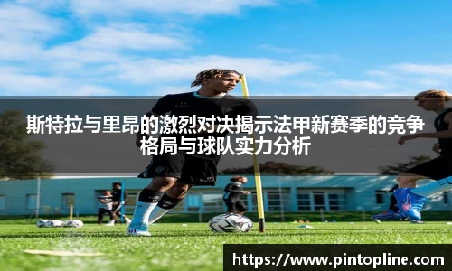 斯特拉与里昂的激烈对决揭示法甲新赛季的竞争格局与球队实力分析