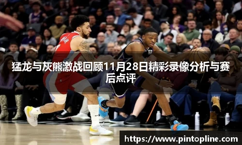 猛龙与灰熊激战回顾11月28日精彩录像分析与赛后点评