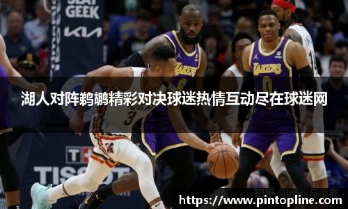 湖人对阵鹈鹕精彩对决球迷热情互动尽在球迷网