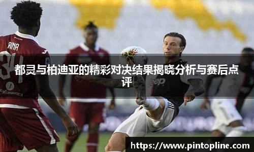 都灵与柏迪亚的精彩对决结果揭晓分析与赛后点评